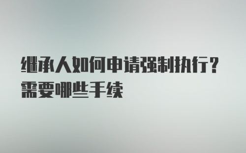 继承人如何申请强制执行？需要哪些手续