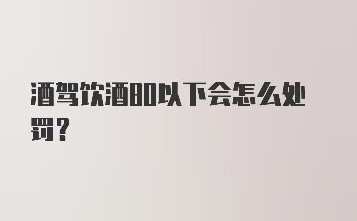 酒驾饮酒80以下会怎么处罚？