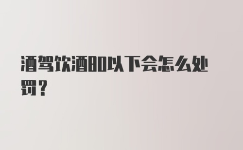 酒驾饮酒80以下会怎么处罚？