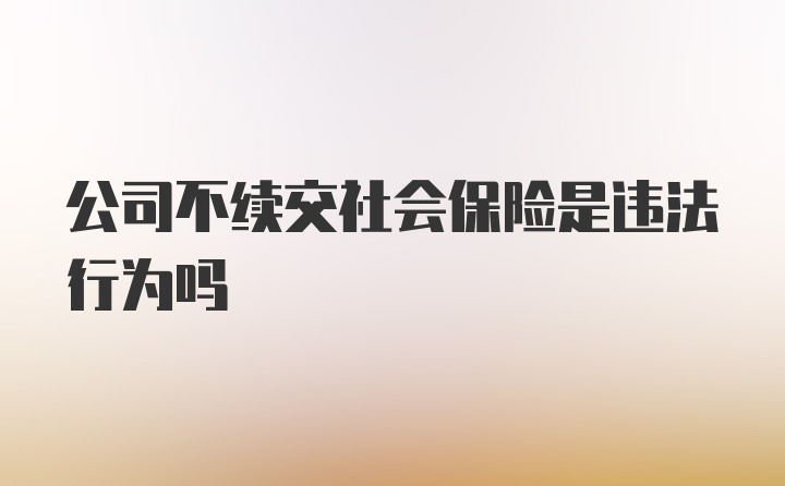 公司不续交社会保险是违法行为吗