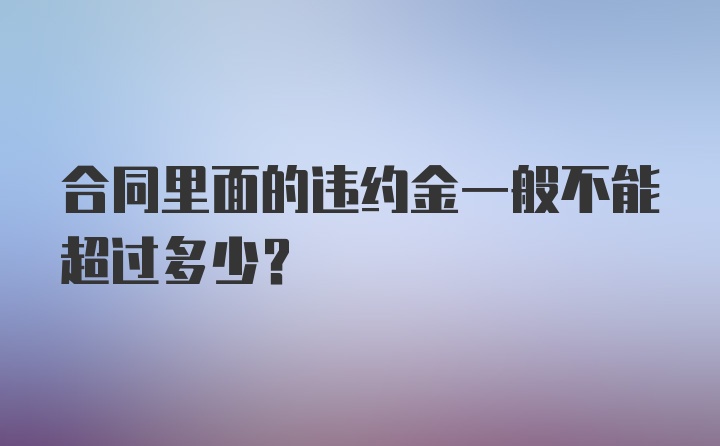 合同里面的违约金一般不能超过多少？