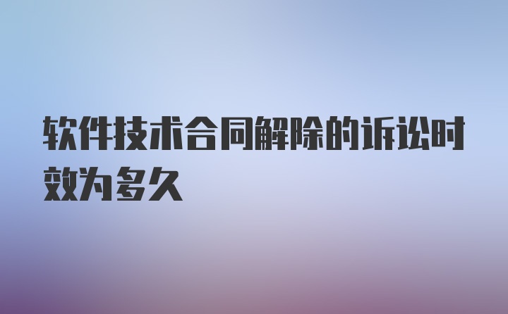 软件技术合同解除的诉讼时效为多久