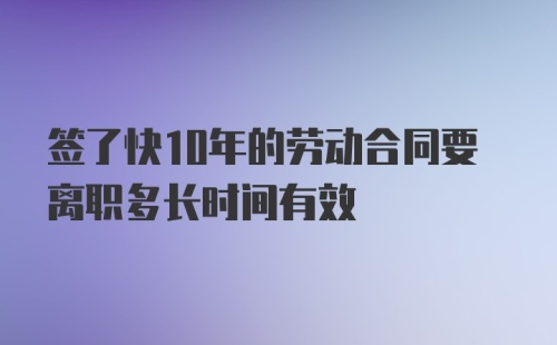 签了快10年的劳动合同要离职多长时间有效