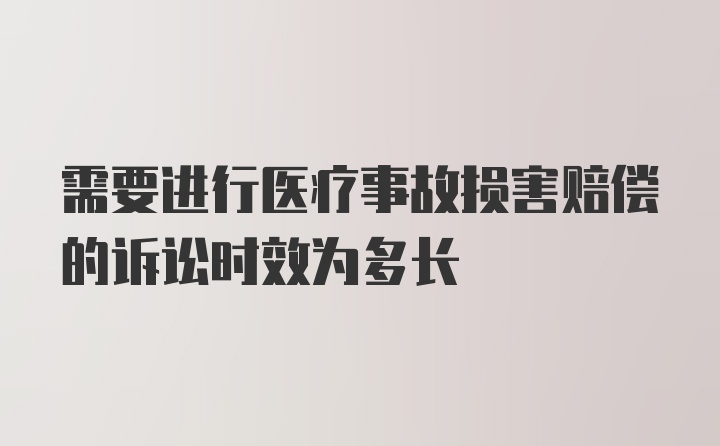 需要进行医疗事故损害赔偿的诉讼时效为多长