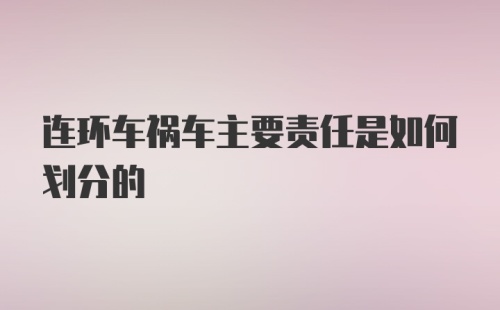 连环车祸车主要责任是如何划分的