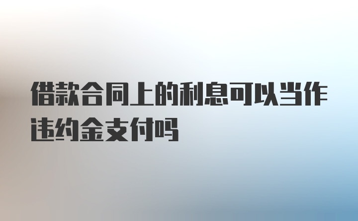 借款合同上的利息可以当作违约金支付吗