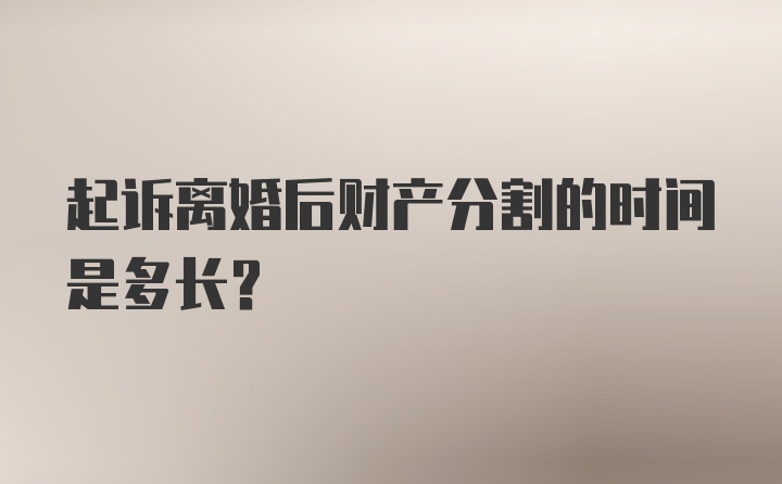 起诉离婚后财产分割的时间是多长？