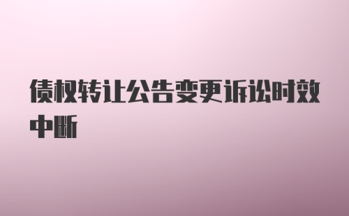 债权转让公告变更诉讼时效中断