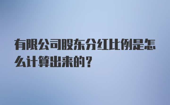 有限公司股东分红比例是怎么计算出来的？