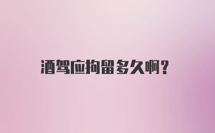 酒驾应拘留多久啊？