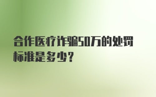 合作医疗诈骗50万的处罚标准是多少？