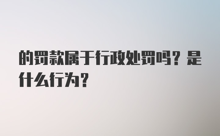 的罚款属于行政处罚吗？是什么行为？