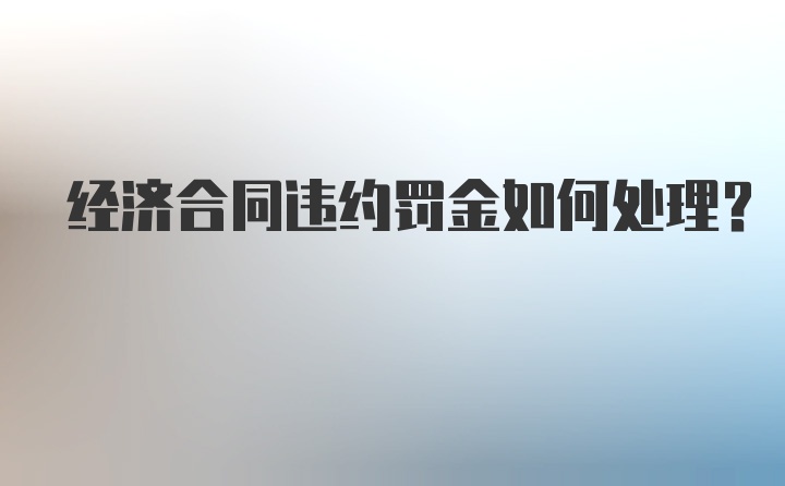 经济合同违约罚金如何处理？