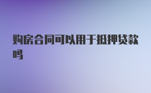 购房合同可以用于抵押贷款吗