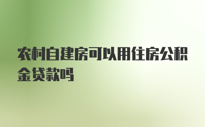 农村自建房可以用住房公积金贷款吗