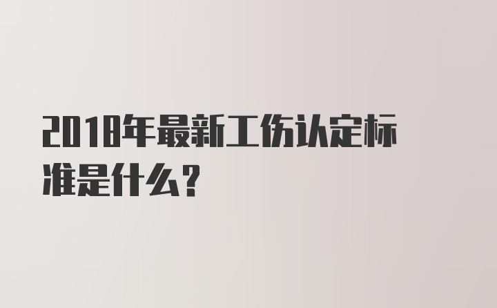 2018年最新工伤认定标准是什么？