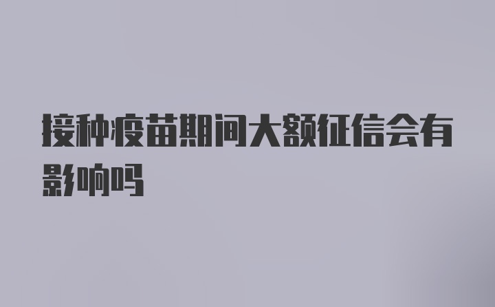 接种疫苗期间大额征信会有影响吗