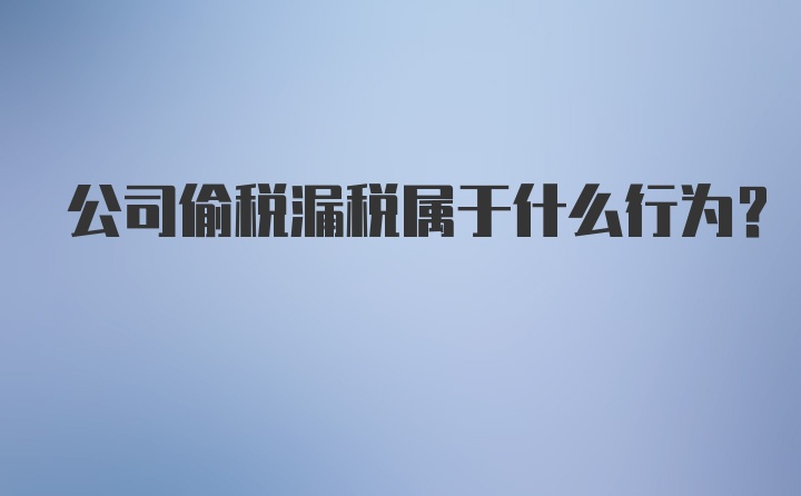 公司偷税漏税属于什么行为？