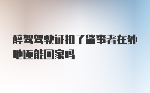 醉驾驾驶证扣了肇事者在外地还能回家吗