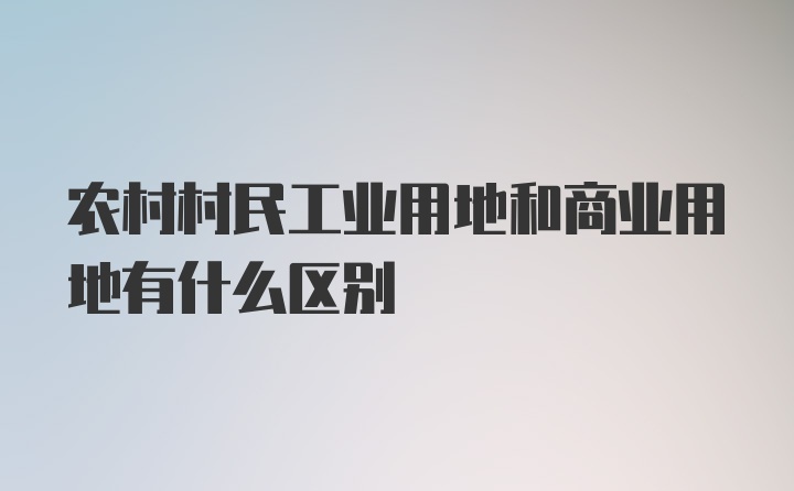 农村村民工业用地和商业用地有什么区别