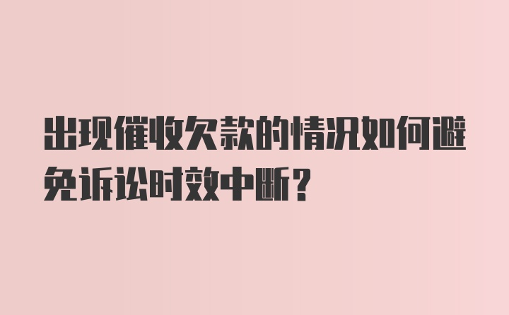 出现催收欠款的情况如何避免诉讼时效中断？