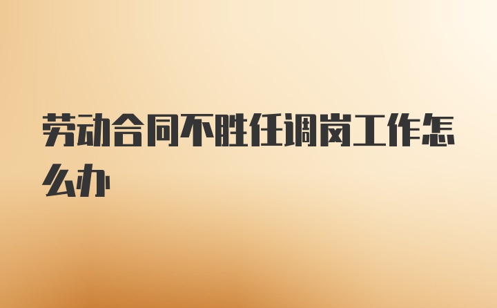 劳动合同不胜任调岗工作怎么办