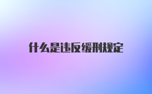 什么是违反缓刑规定