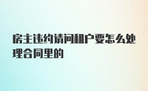 房主违约请问租户要怎么处理合同里的