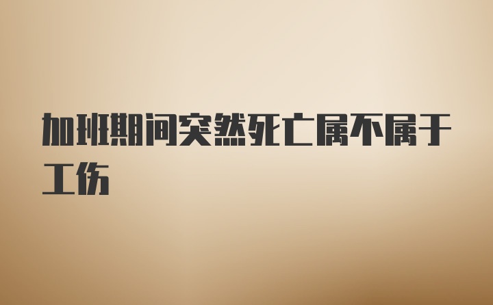 加班期间突然死亡属不属于工伤