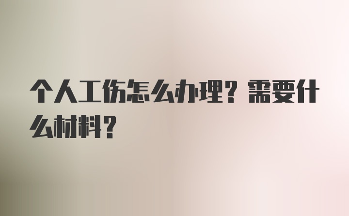 个人工伤怎么办理？需要什么材料？