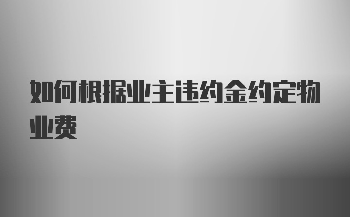 如何根据业主违约金约定物业费