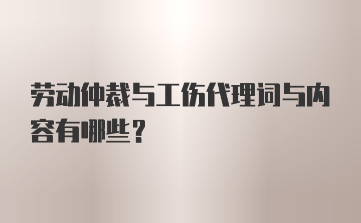 劳动仲裁与工伤代理词与内容有哪些？