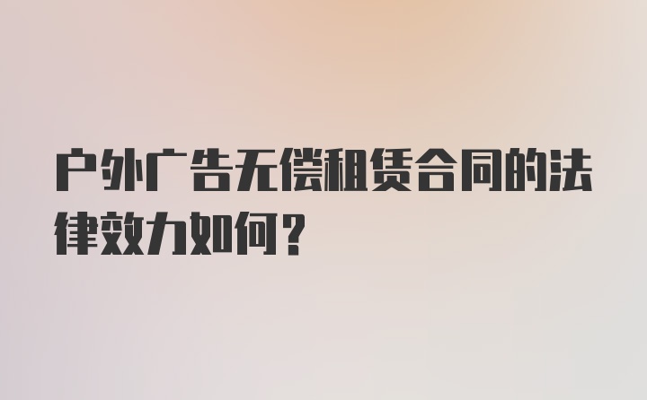 户外广告无偿租赁合同的法律效力如何？