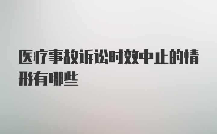 医疗事故诉讼时效中止的情形有哪些