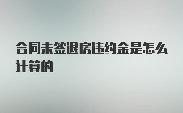 合同未签退房违约金是怎么计算的