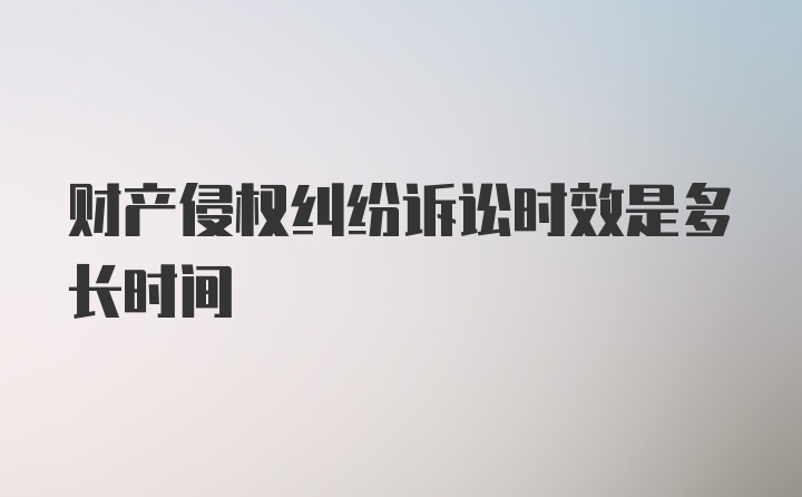 财产侵权纠纷诉讼时效是多长时间