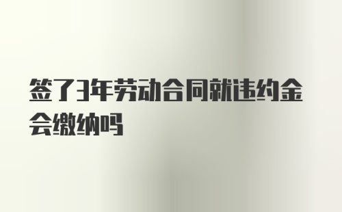 签了3年劳动合同就违约金会缴纳吗