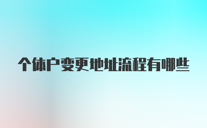 个体户变更地址流程有哪些