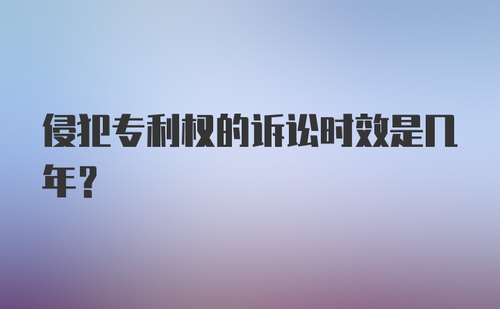 侵犯专利权的诉讼时效是几年？