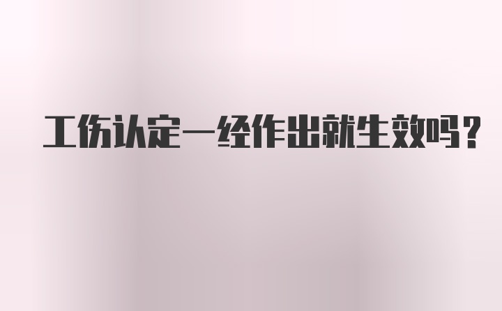 工伤认定一经作出就生效吗？