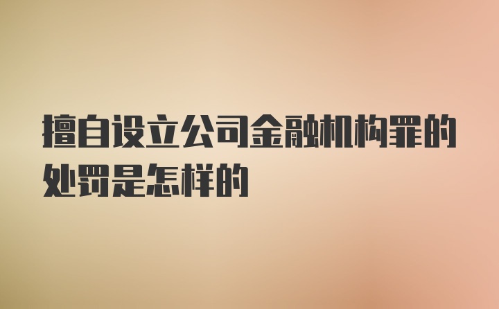 擅自设立公司金融机构罪的处罚是怎样的