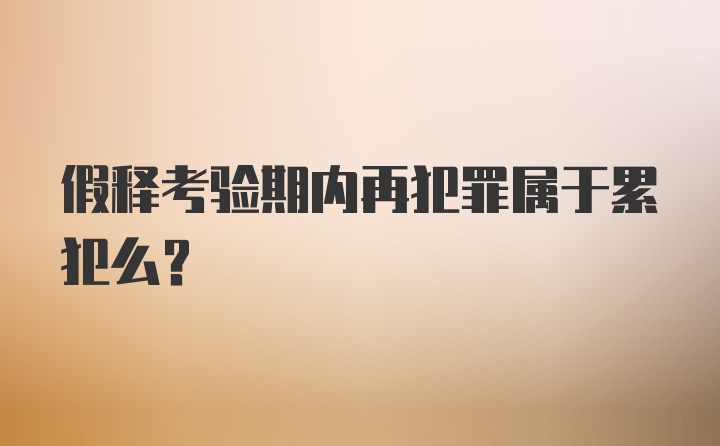 假释考验期内再犯罪属于累犯么?