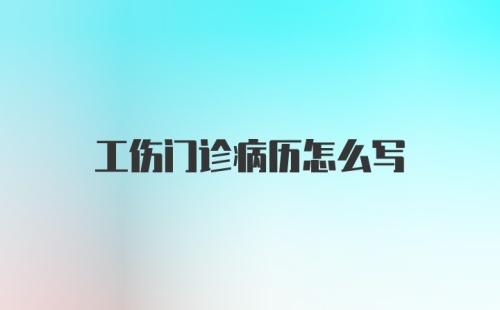 工伤门诊病历怎么写