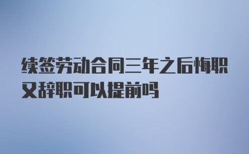 续签劳动合同三年之后悔职又辞职可以提前吗