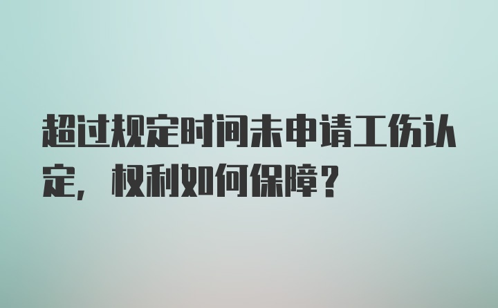 超过规定时间未申请工伤认定，权利如何保障？