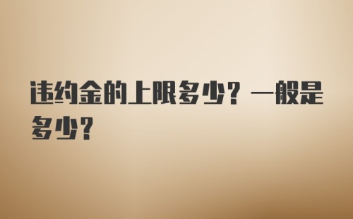 违约金的上限多少？一般是多少？