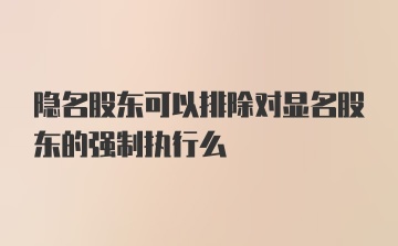 隐名股东可以排除对显名股东的强制执行么