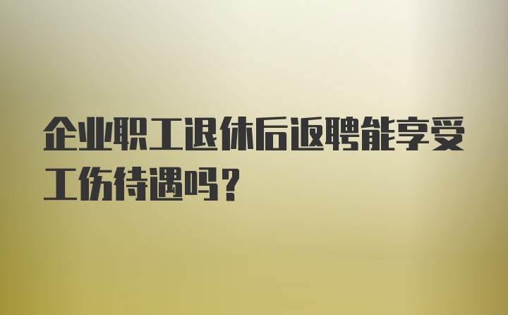 企业职工退休后返聘能享受工伤待遇吗？