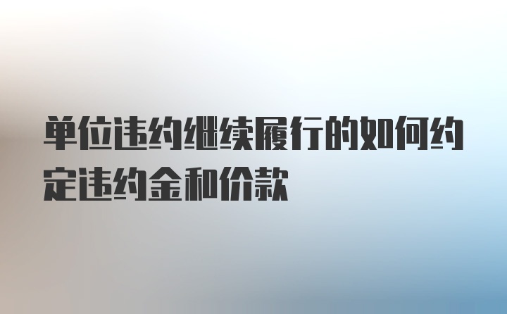 单位违约继续履行的如何约定违约金和价款