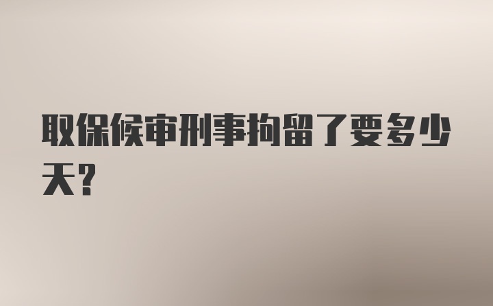 取保候审刑事拘留了要多少天？